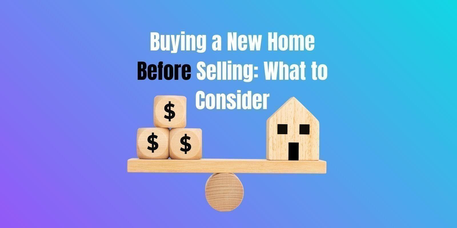 Buying a New Home Before Selling: What to Consider